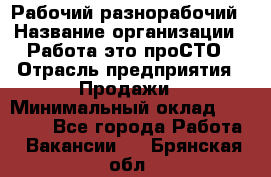 Рабочий-разнорабочий › Название организации ­ Работа-это проСТО › Отрасль предприятия ­ Продажи › Минимальный оклад ­ 14 440 - Все города Работа » Вакансии   . Брянская обл.